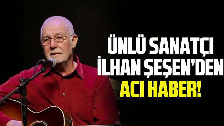 Ünlü sanatçı İlhan Şeşen hayatını kaybetti