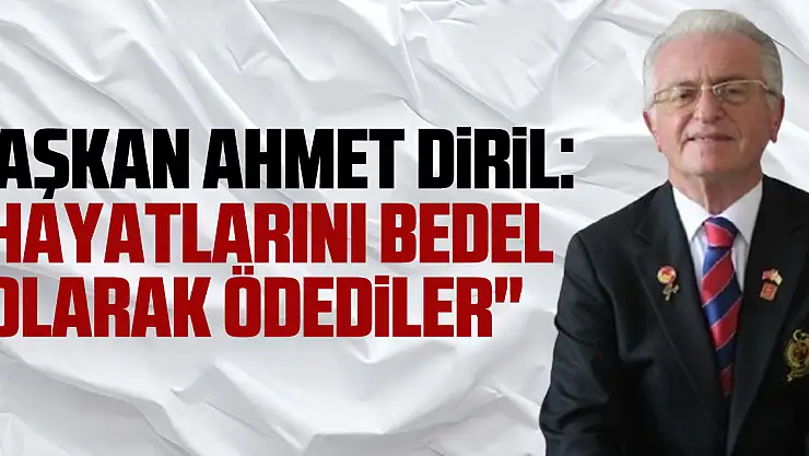 BAŞKAN AHMET DiRiL: 'Hayatlarını bedel olarak ödediler'