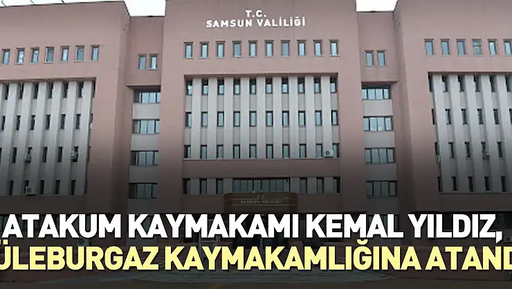 Atakum Kaymakamı Kemal Yıldız, Lüleburgaz Kaymakamlığına atandı