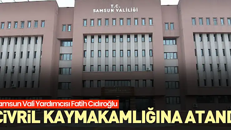 Samsun Vali Yardımcısı Fatih Cıdıroğlu ise Çivril Kaymakamlığına atandı