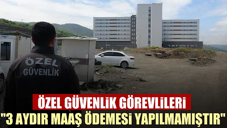 Özel güvenlik görevlileri : '3 aydır maaş ödemesi yapılmamıştır'