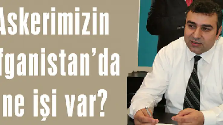 Askerimizin Afganistan'da ne işi var?