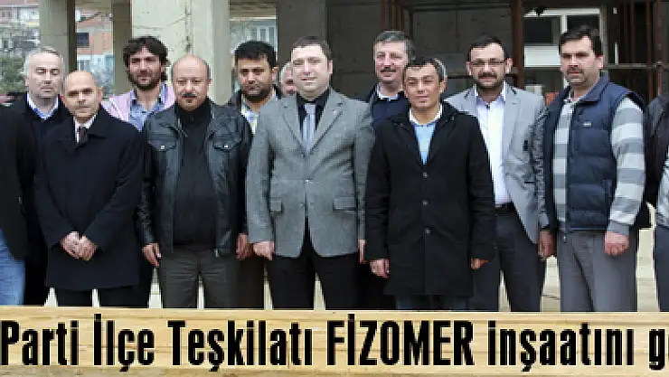 AK Parti İlçe Teşkilatı FİZOMER inşaatını gezdi