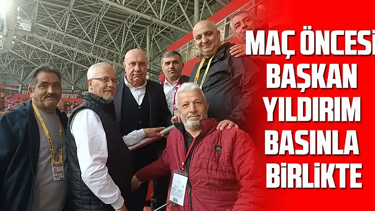 Maç öncesi Başkan Yıldırım Basınla birlikte