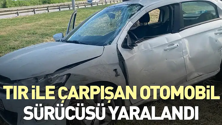 Tır ile çarpışan otomobil sürücüsü yaralandı