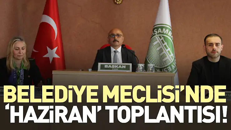 Belediye Meclisi'nde 'Haziran' toplantısı!
