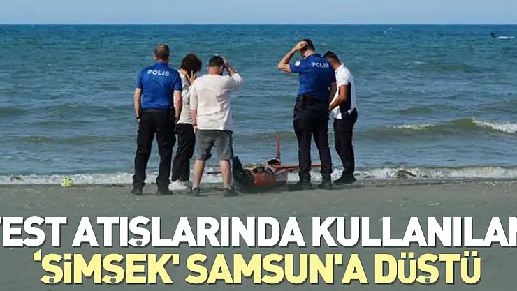 Test atışlarında kullanılan 'Şimşek' Samsun'a düştü