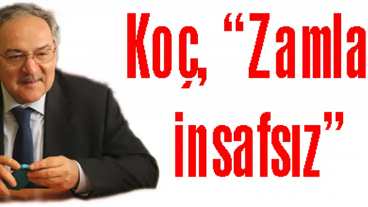 Koç, 'Zamlar insafsız'