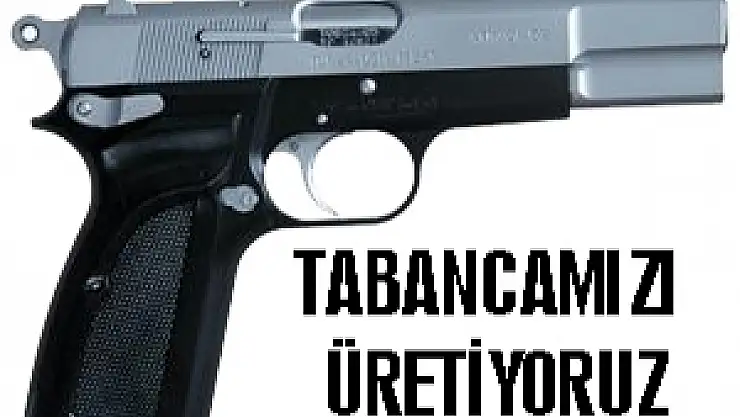 Milli tabancamızı üretiyoruz