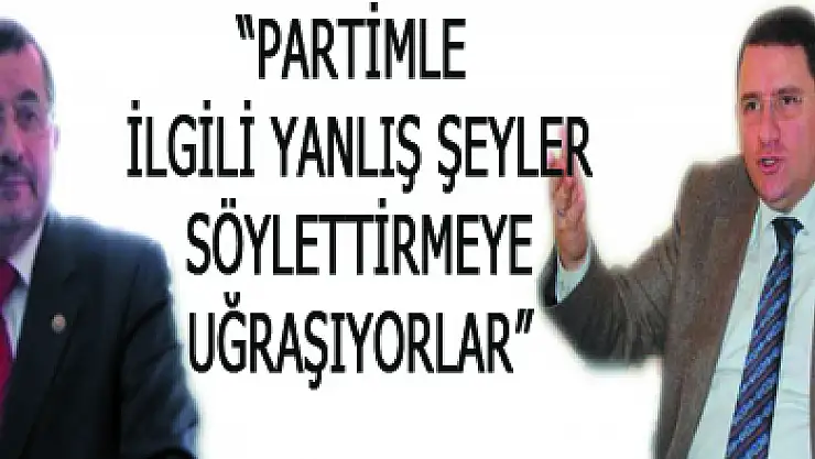 'Partimle ilgili yanlış şeyler söylettirmeye uğraşıyorlar'