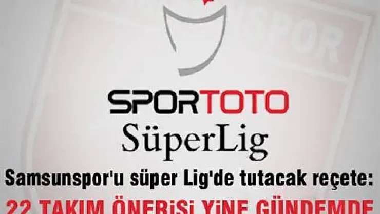'Süper Lig 22 takımlı olsun'