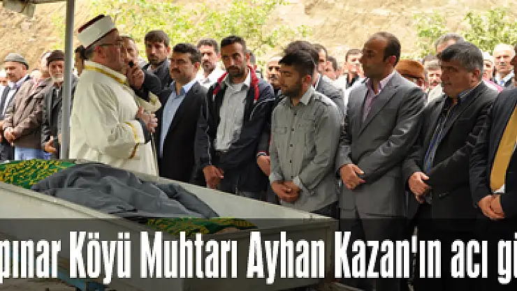 Gülpınar Köyü Muhtarı Ayhan Kazan'ın acı günü