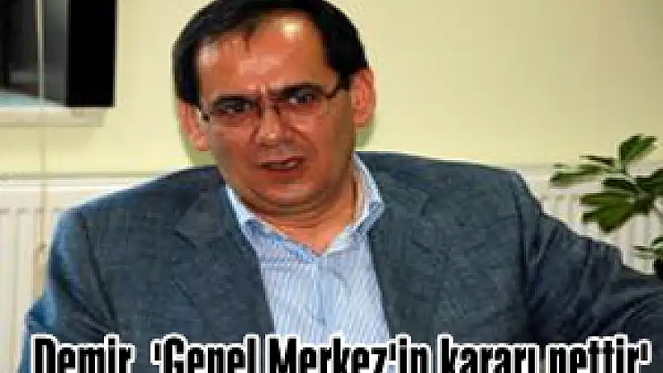 Demir, 'Genel Merkez'in kararı nettir'