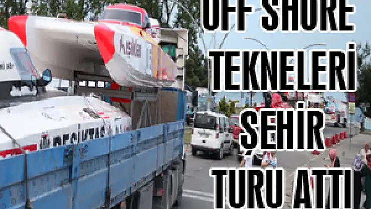 OFF SHORE TEKNELERİ ŞEHİR TURU ATTI