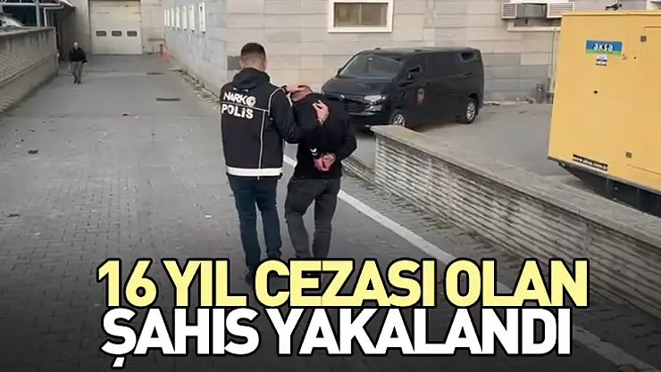 16 yıl cezası olan şahıs yakalandı