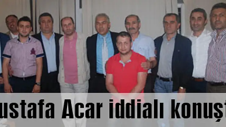 Mustafa Acar iddialı konuştu