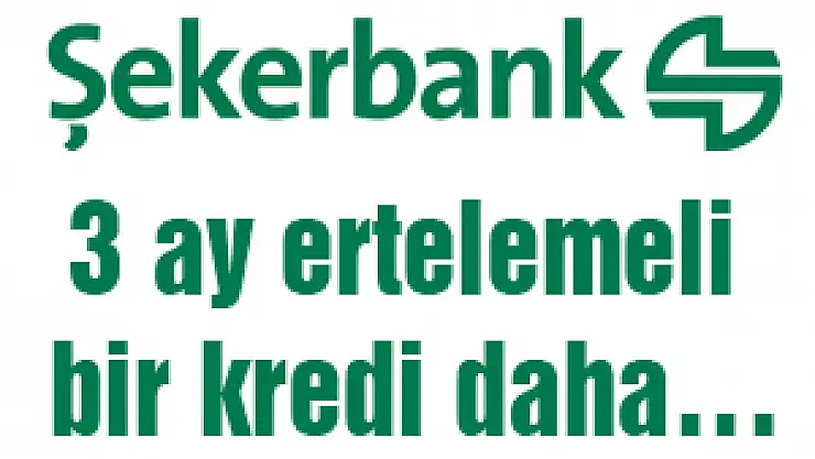 Şekerbank'tan 3 ay ertelemeli bir kredi daha…