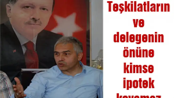 Acar: Teşkilatların ve delegenin önüne kimse ipotek koyamaz