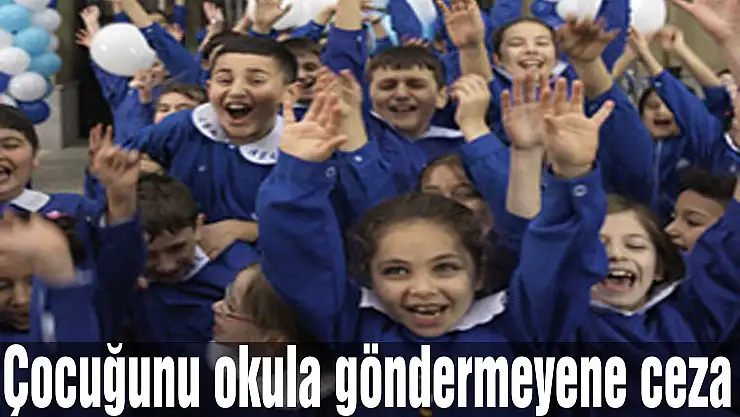 Çocuğunu okula göndermeyene ceza