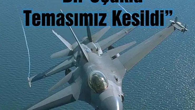 TSK: 'BİR UÇAĞIMIZLA RADAR VE TELSİZ TEMASI KESİLDİ'