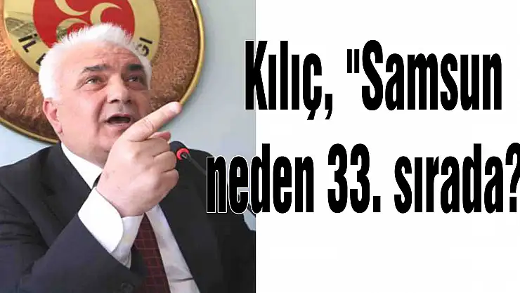 Kılıç, 'Samsun neden 33. sırada?'