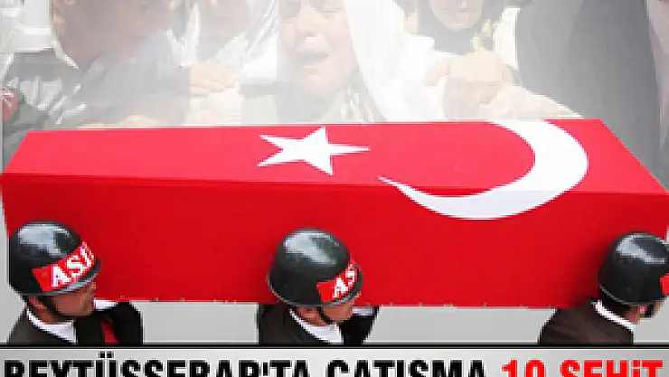 Beytüşşebap'ta çatışma: 10 şehit, 7 yaralı
