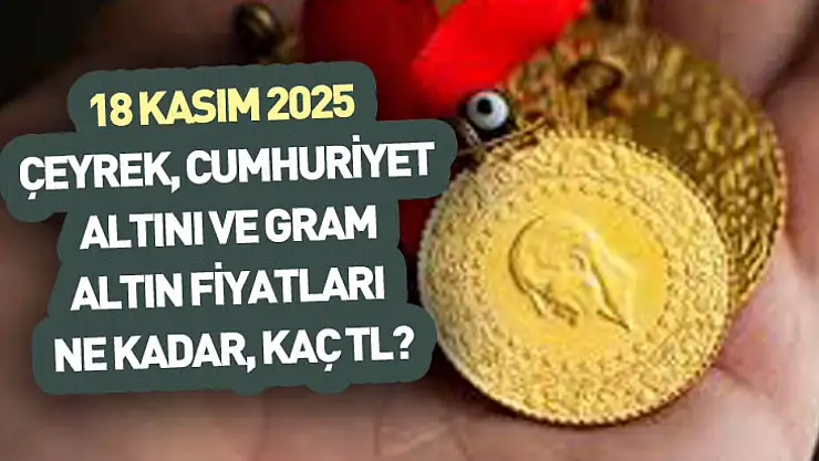 18 Kasım 2025: Çeyrek, Cumhuriyet altını ve gram altın fiyatları ne kadar, kaç TL?