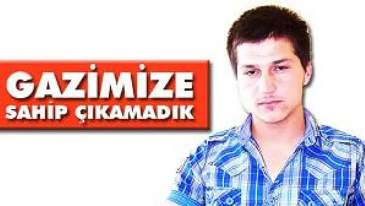 Gazimize sahip çıkamadık!