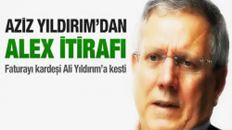 Aziz Yıldırım'dan Alex itirafı