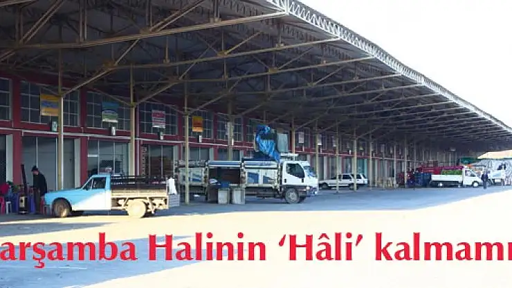 Çarşamba Halinin 'Hâli' kalmamış