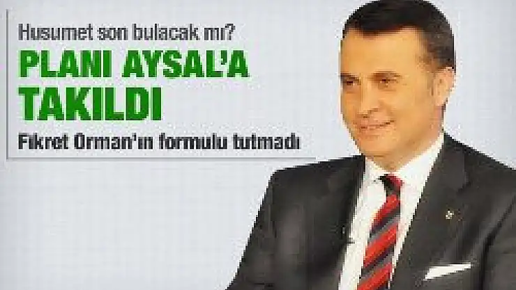 Orman'ın planı Aysal'a takıldı