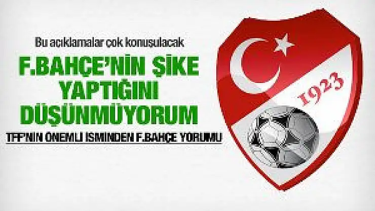TFF'nin önemli isminden F.Bahçe yorumu