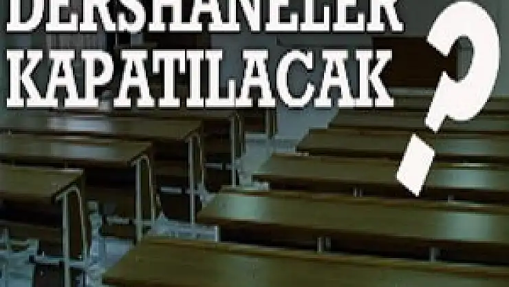 Dershaneler kapatılacak mı?