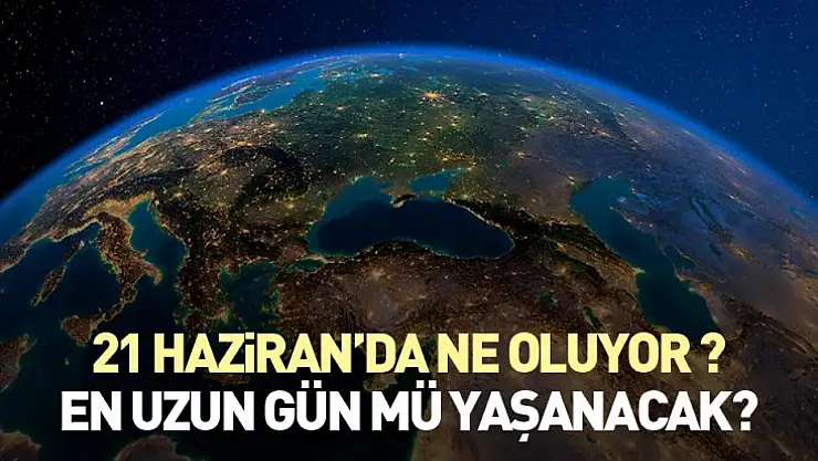 21 haziran'da ne oluyor ? en uzun gün mü yaşanacak?