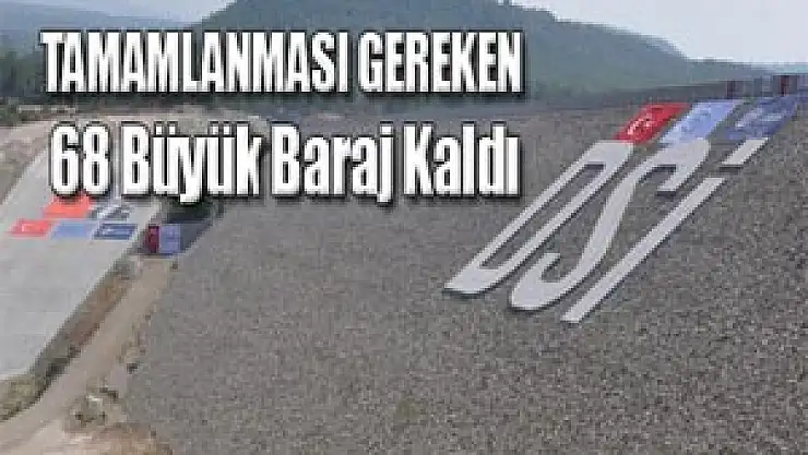Tamamlanması Gereken 68 Büyük Baraj Kaldı