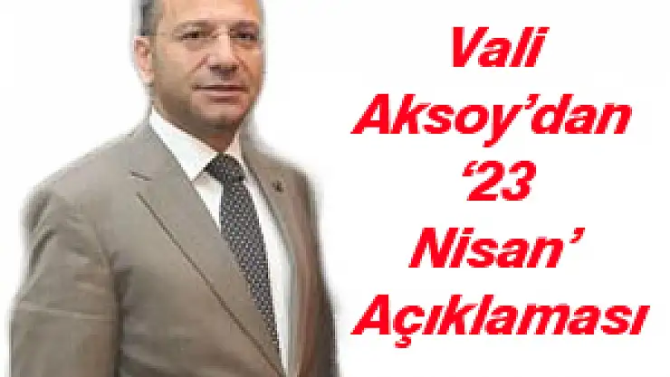 Vali Aksoy'dan '23 Nisan' Açıklaması