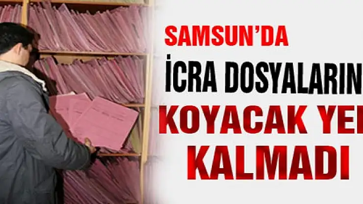 Samsun'da İcra Dosyalarını Koyacak Yer Kalmadı