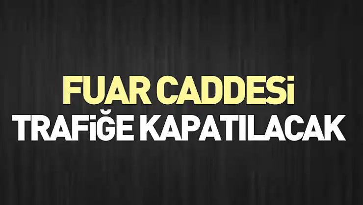Fuar caddesi trafiğe kapatılacak
