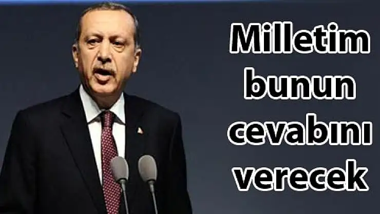 'Milletim bunun cevabını verecek'