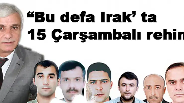 'Bu defa Irak' ta 15 Çarşambalı rehin'
