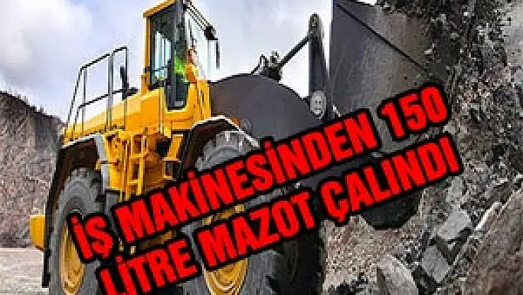 İŞ MAKİNESİNDEN 150 LİTRE MAZOT ÇALINDI
