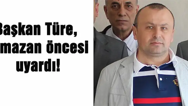 Başkan Türe, Ramazan öncesi uyardı!