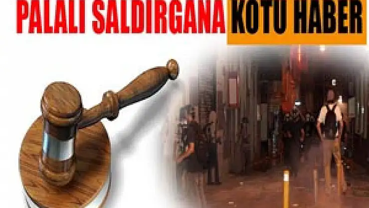 Savcı, palalı saldırganın serbest bırakılmasına itiraz etti