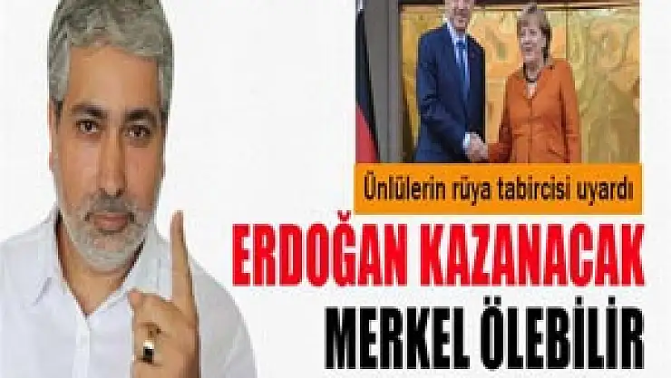 Erdoğan yine kazanacak, Merkel ölebilir