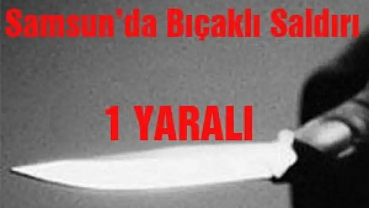 Samsun'da Bıçaklı Saldırı: 1 Yaralı