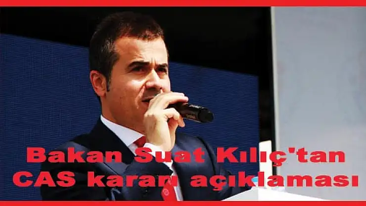 Bakan Suat Kılıç'tan CAS kararı açıklaması