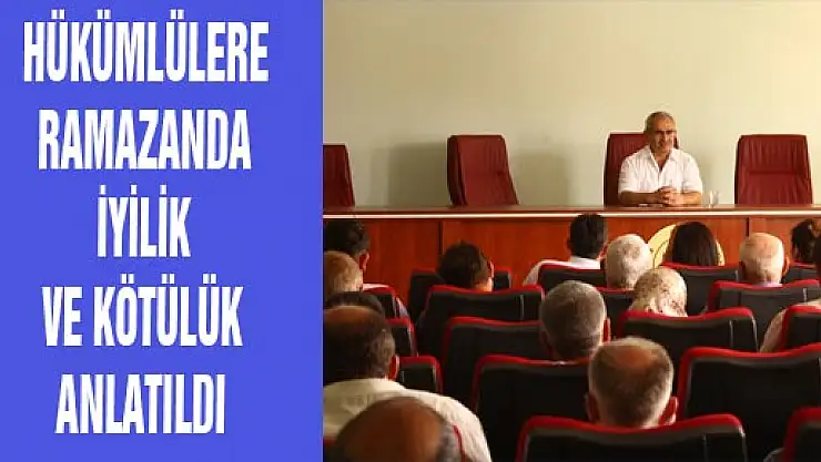 HÜKÜMLÜLERE RAMAZANDA İYİLİK VE KÖTÜLÜK ANLATILDI