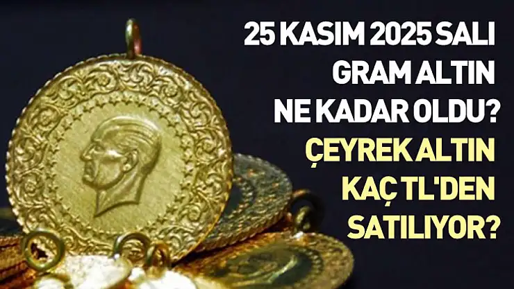 25 Kasım 2025 Salı gram altın ne kadar oldu? Çeyrek altın kaç TL'den satılıyor?