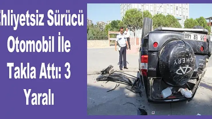 Ehliyetsiz Sürücü Otomobil İle Takla Attı: 3 Yaralı
