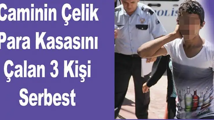 Caminin Çelik Para Kasasını Çalan 3 Kişi Serbest
